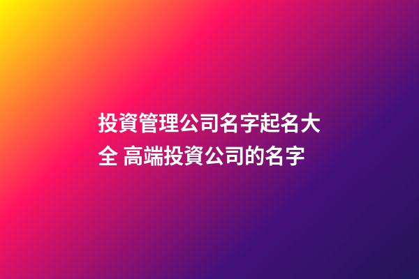 投資管理公司名字起名大全 高端投資公司的名字-第1張-公司起名-玄機派